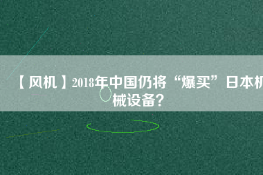 【風機】2018年中國仍將“爆買”日本機械設備？