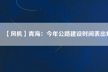 【風機】青海：今年公路建設時間表出爐