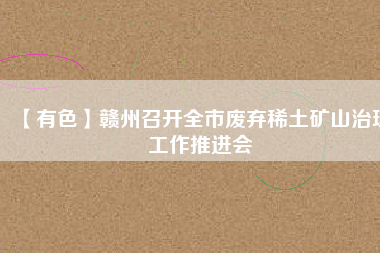 【有色】贛州召開全市廢棄稀土礦山治理工作推進會