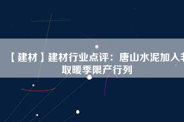 【建材】建材行業(yè)點評：唐山水泥加入非取暖季限產行列