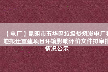 【電廠】昆明市五華區(qū)垃圾焚燒發(fā)電廠異地搬遷重建項(xiàng)目環(huán)境影響評價(jià)文件擬審批情況公示