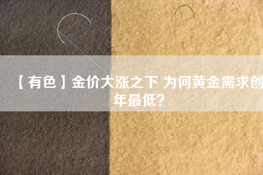 【有色】金價(jià)大漲之下 為何黃金需求創(chuàng)8年最低？