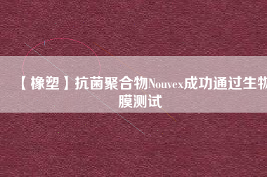 【橡塑】抗菌聚合物Nouvex成功通過生物膜測試