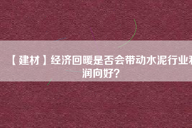 【建材】經(jīng)濟(jì)回暖是否會(huì)帶動(dòng)水泥行業(yè)利潤(rùn)向好？