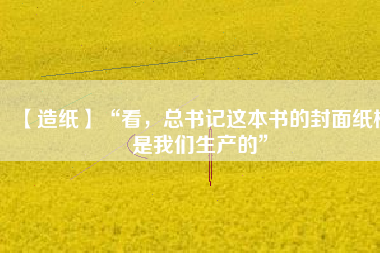 【造紙】“看，總書記這本書的封面紙板是我們生產(chǎn)的”