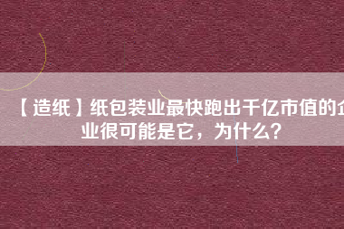 【造紙】紙包裝業(yè)最快跑出千億市值的企業(yè)很可能是它，為什么？