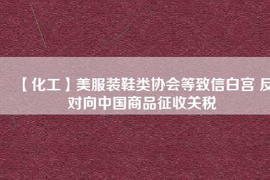 【化工】美服裝鞋類協(xié)會等致信白宮 反對向中國商品征收關(guān)稅