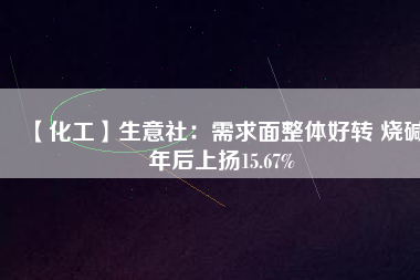 【化工】生意社：需求面整體好轉(zhuǎn) 燒堿年后上揚(yáng)15.67% 