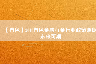 【有色】2018有色金融互金行業(yè)政策明朗、未來可期