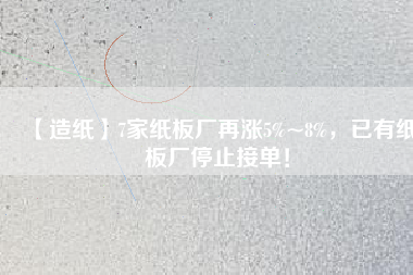 【造紙】7家紙板廠再漲5%~8%，已有紙板廠停止接單！