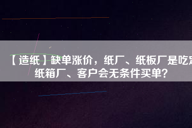 【造紙】缺單漲價，紙廠、紙板廠是吃定紙箱廠、客戶會無條件買單？