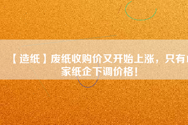 【造紙】廢紙收購價又開始上漲，只有15家紙企下調(diào)價格！