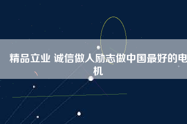 精品立業(yè) 誠信做人勵志做中國最好的電機(jī)
          