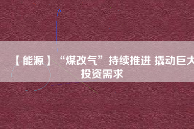 【能源】“煤改氣”持續(xù)推進 撬動巨大投資需求