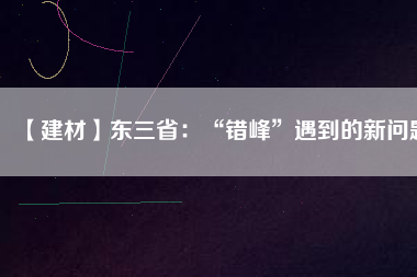 【建材】東三?。骸板e峰”遇到的新問題