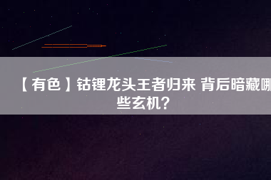 【有色】鈷鋰龍頭王者歸來 背后暗藏哪些玄機？