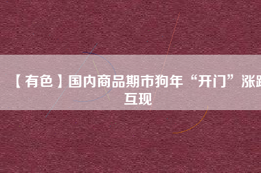 【有色】國內商品期市狗年“開門”漲跌互現