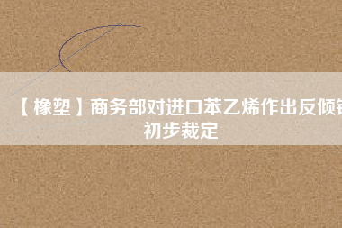 【橡塑】商務(wù)部對(duì)進(jìn)口苯乙烯作出反傾銷(xiāo)初步裁定