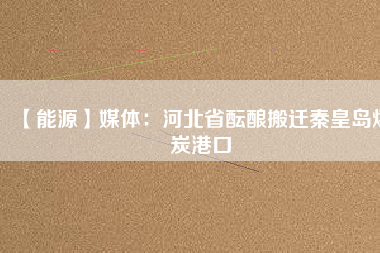 【能源】媒體：河北省醞釀搬遷秦皇島煤炭港口