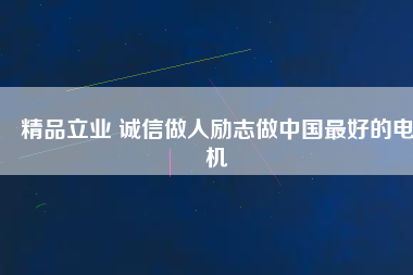 精品立業(yè) 誠信做人勵志做中國最好的電機(jī)
          