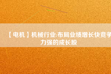 【電機(jī)】機(jī)械行業(yè):布局業(yè)績(jī)?cè)鲩L(zhǎng)快競(jìng)爭(zhēng)力強(qiáng)的成長(zhǎng)股
          