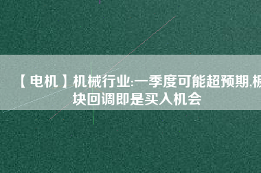 【電機】機械行業(yè):一季度可能超預(yù)期,板塊回調(diào)即是買入機會
          