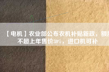 【電機】農(nóng)業(yè)部公布農(nóng)機補貼新政，額度不超上年售價30%，進口機可補
          