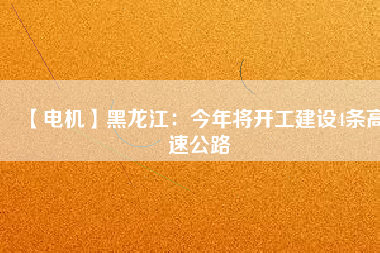 【電機(jī)】黑龍江：今年將開工建設(shè)4條高速公路
          