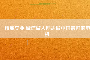 精品立業(yè) 誠信做人勵志做中國最好的電機(jī)
          