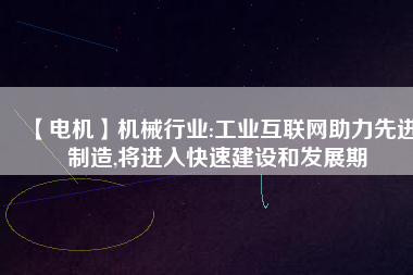 【電機(jī)】機(jī)械行業(yè):工業(yè)互聯(lián)網(wǎng)助力先進(jìn)制造,將進(jìn)入快速建設(shè)和發(fā)展期
          