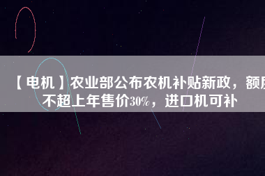 【電機】農(nóng)業(yè)部公布農(nóng)機補貼新政，額度不超上年售價30%，進口機可補
          