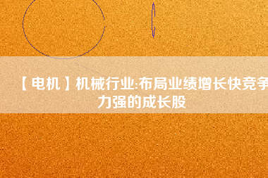 【電機(jī)】機(jī)械行業(yè):布局業(yè)績(jī)?cè)鲩L(zhǎng)快競(jìng)爭(zhēng)力強(qiáng)的成長(zhǎng)股
          