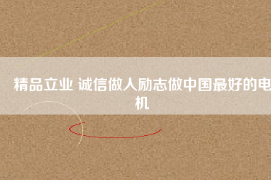 精品立業(yè) 誠信做人勵志做中國最好的電機(jī)
          