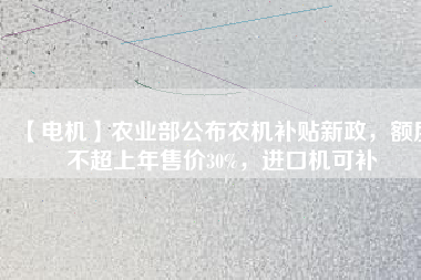 【電機】農(nóng)業(yè)部公布農(nóng)機補貼新政，額度不超上年售價30%，進口機可補
          