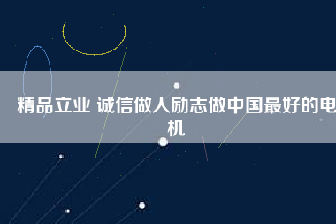 精品立業(yè) 誠信做人勵志做中國最好的電機(jī)
          