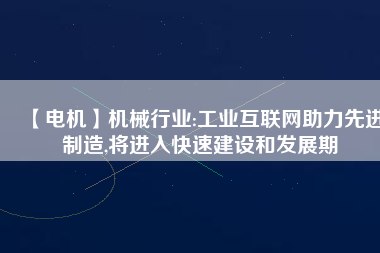 【電機(jī)】機(jī)械行業(yè):工業(yè)互聯(lián)網(wǎng)助力先進(jìn)制造,將進(jìn)入快速建設(shè)和發(fā)展期
          