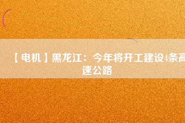 【電機(jī)】黑龍江：今年將開工建設(shè)4條高速公路
          