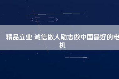 精品立業(yè) 誠信做人勵志做中國最好的電機(jī)
          