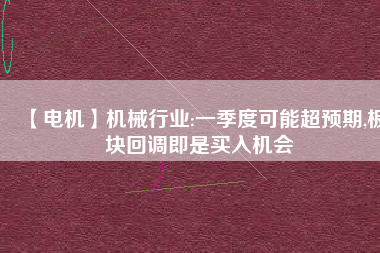 【電機】機械行業(yè):一季度可能超預(yù)期,板塊回調(diào)即是買入機會
          