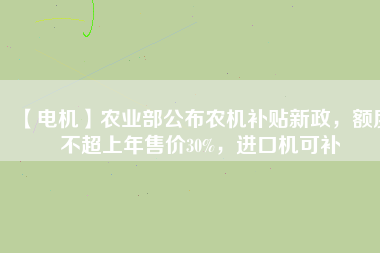 【電機】農(nóng)業(yè)部公布農(nóng)機補貼新政，額度不超上年售價30%，進口機可補
          