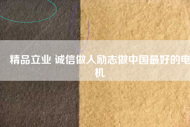 精品立業(yè) 誠信做人勵志做中國最好的電機(jī)
          