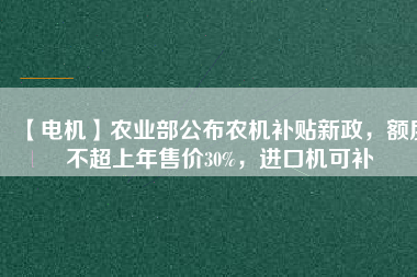 【電機】農(nóng)業(yè)部公布農(nóng)機補貼新政，額度不超上年售價30%，進口機可補
          