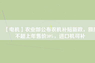 【電機】農(nóng)業(yè)部公布農(nóng)機補貼新政，額度不超上年售價30%，進口機可補
          