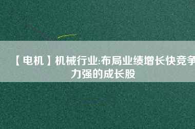 【電機(jī)】機(jī)械行業(yè):布局業(yè)績(jī)?cè)鲩L(zhǎng)快競(jìng)爭(zhēng)力強(qiáng)的成長(zhǎng)股
          