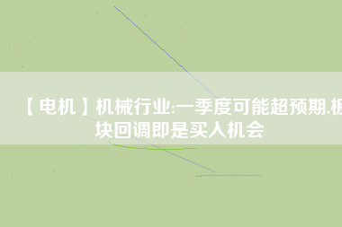 【電機】機械行業(yè):一季度可能超預(yù)期,板塊回調(diào)即是買入機會
          