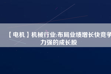 【電機(jī)】機(jī)械行業(yè):布局業(yè)績(jī)?cè)鲩L(zhǎng)快競(jìng)爭(zhēng)力強(qiáng)的成長(zhǎng)股
          