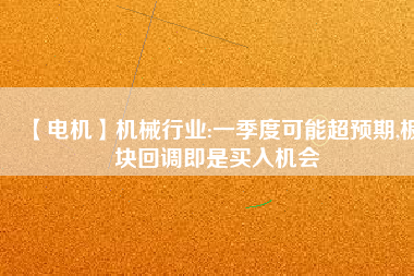 【電機】機械行業(yè):一季度可能超預(yù)期,板塊回調(diào)即是買入機會
          