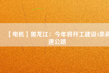 【電機(jī)】黑龍江：今年將開工建設(shè)4條高速公路
          