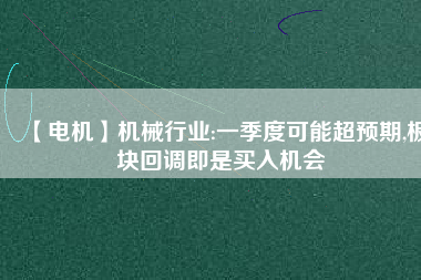 【電機】機械行業(yè):一季度可能超預(yù)期,板塊回調(diào)即是買入機會
          