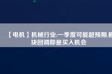 【電機】機械行業(yè):一季度可能超預(yù)期,板塊回調(diào)即是買入機會
          